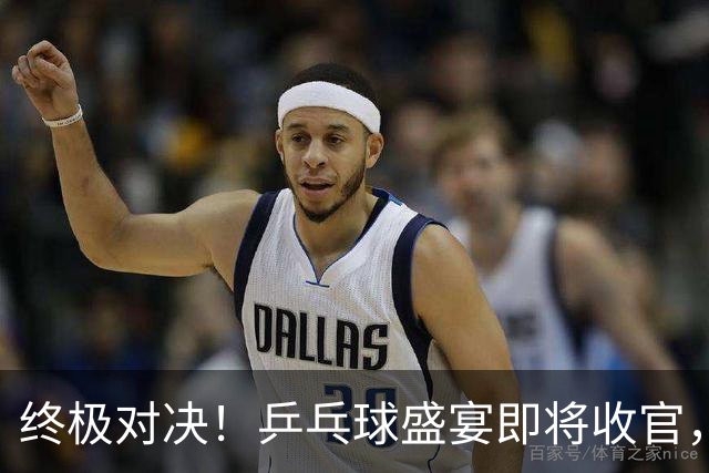 终极对决！乒乓球盛宴即将收官，国乒寻金之路！