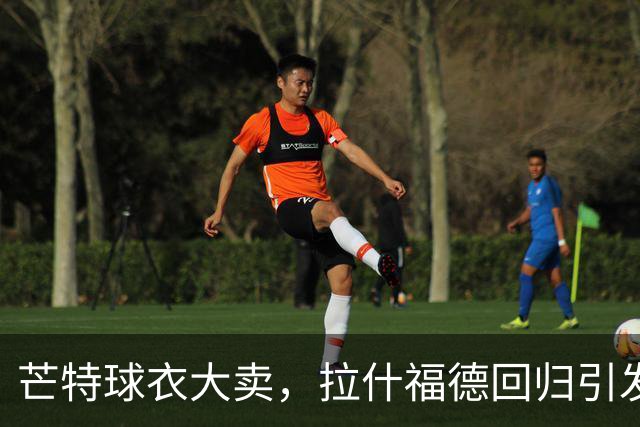 芒特球衣大卖，拉什福德回归引发续约风波